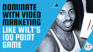 Dominate with Video Marketing like Wilt's 100 Point Game