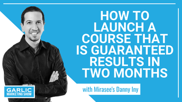 How to Launch a Course That is Guaranteed Results in Two Months with Danny Iny, CEO of Mirasee